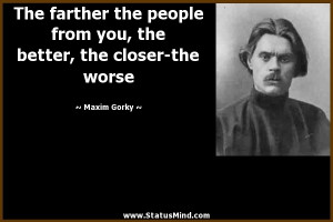 people from you, the better, the closer-the worse - Maxim Gorky Quotes ...