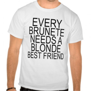 Every Brunette NEEDS A Blonde BEST FRIEND T Shirts