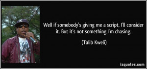 ... ll consider it. But it's not something I'm chasing. - Talib Kweli