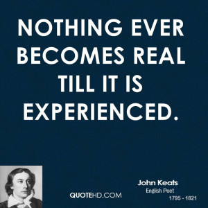 Nothing ever becomes real till it is experienced.