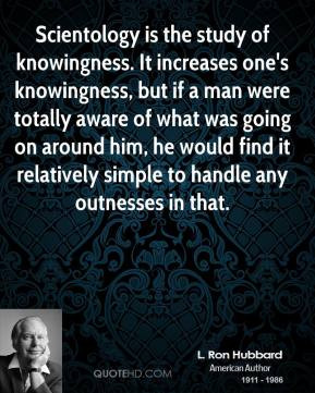 Ron Hubbard - Scientology is the study of knowingness. It increases ...