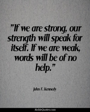 ... for itself if we are weak words will be of no help john f kennedy