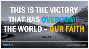 ... the Victory that has Overcome the world – Our Faith – 1 John 5:4