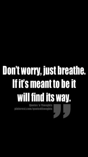 Don't worry, just breathe. If it's meant to be it will find its way.