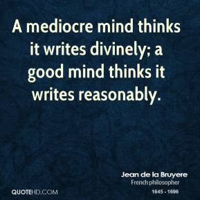 Jean de la Bruyere - A mediocre mind thinks it writes divinely; a good ...