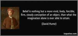Belief is nothing but a more vivid, lively, forcible, firm, steady ...