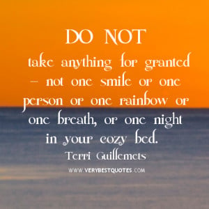 Do not take anything for granted — not one smile or one person or ...
