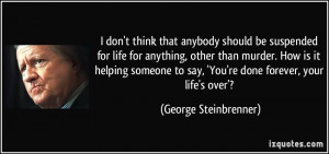 don't think that anybody should be suspended for life for anything ...