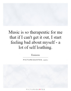 Music is so therapeutic for me that if I can't get it out, I start ...