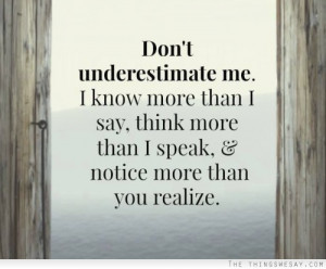 ... know more than I say think more than I speak and notice more than you