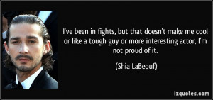 ... guy or more interesting actor, I'm not proud of it. - Shia LaBeouf
