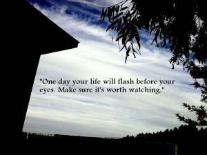 One Day your Life Will Flash Before Your Eyes - Adversity Quote