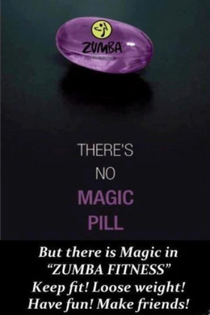 For all that ask-yes there is a magic pill-it's the zumba pill! LOL