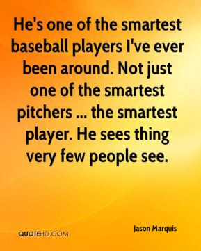 He's one of the smartest baseball players I've ever been around. Not ...