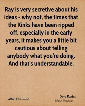 Dave Davies - Ray is very secretive about his ideas - why not, the ...