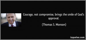 Courage, not compromise, brings the smile of God's approval. - Thomas ...