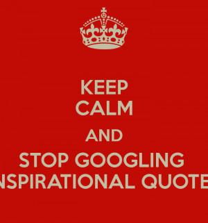 KEEP CALM AND STOP GOOGLING INSPIRATIONAL QUOTES
