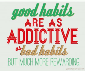 Good habits are as addictive as bad habits. But much more rewarding.