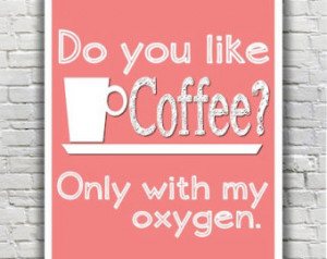 ... Quote Typography Prin t - Do you like coffee - Only with my oxygen