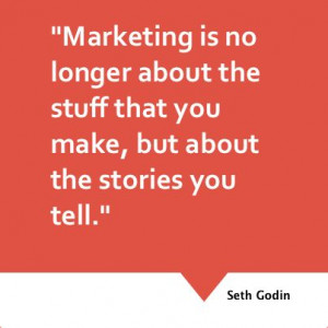 Marketing is no longer about the stuff that you make, but about the ...