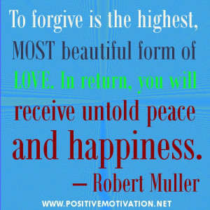 To forgive is the highest, most beautiful form of love. In return, you ...