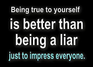 Being True to yourself is better than being a liar just to impress ...