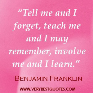 ... teach me and I may remember, involve me and I learn.” ― Benjamin