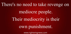 ... revenge on mediocre people. Their mediocrity is their own punishment