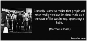 Gradually I came to realize that people will more readily swallow lies ...