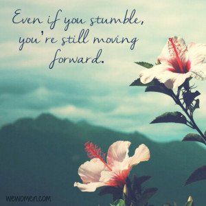 Even if you stumble, you're still moving forward.