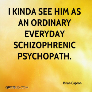 kinda see him as an ordinary everyday schizophrenic psychopath.