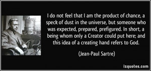 do not feel that I am the product of chance, a speck of dust in the ...