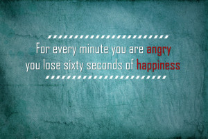 For every minute you are angry, you lose sixty seconds of happiness.
