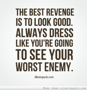 The best revenge is to look good. Always dress like you're going to ...