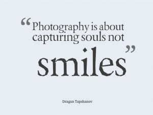 photography is about capturing souls not smiles