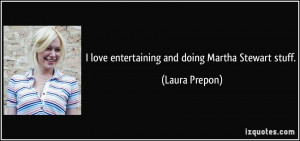 love entertaining and doing Martha Stewart stuff. - Laura Prepon