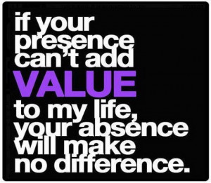 If Your Presence Can’t add Value to my life,your absence will make ...