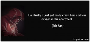 ... got really crazy. Less and less oxygen in the apartment. - Eric San