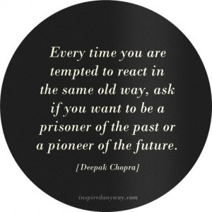 Every time you are tempted to react in the same old way, ask if you ...