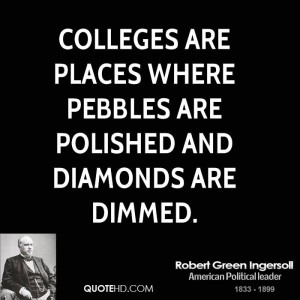 Colleges are places where pebbles are polished and diamonds are dimmed ...