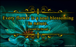 Every flower is a soul blossoming in nature.”