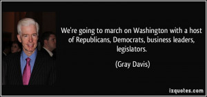 ... of Republicans, Democrats, business leaders, legislators. - Gray Davis