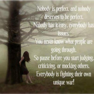 , and nobody deserves to be perfect. Nobody has it easy. everybody ...