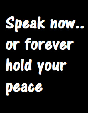 Speak now or forever hold your peace