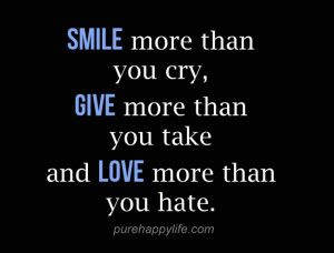 Life Quote: Smile more than you cry, give more than you take and love ...