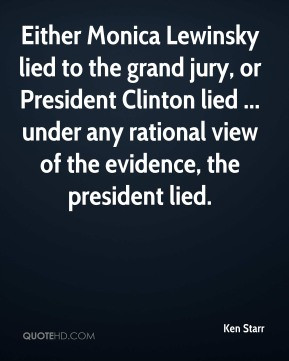 Ken Starr - Either Monica Lewinsky lied to the grand jury, or ...