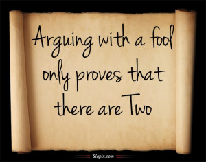 Arguing with a fool only proves that there are Two.