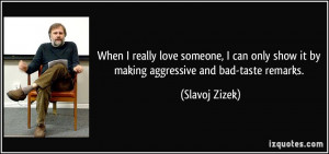 ... show it by making aggressive and bad-taste remarks. - Slavoj Zizek