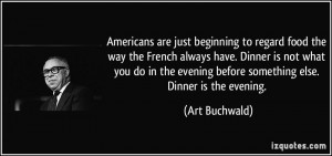 ... evening before something else. Dinner is the evening. - Art Buchwald