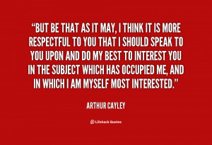 But be that as it may, I think it is more respectful to you that I ...